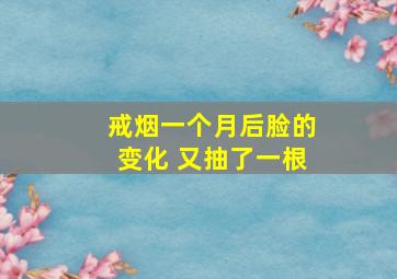 戒烟一个月后脸的变化 又抽了一根